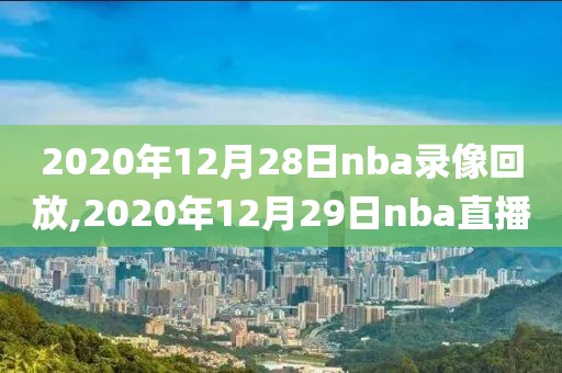 2020年12月28日nba录像回放,2020年12月29日nba直播