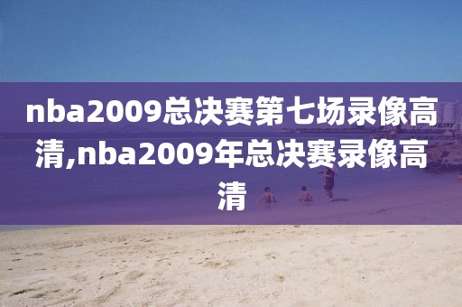 nba2009总决赛第七场录像高清,nba2009年总决赛录像高清