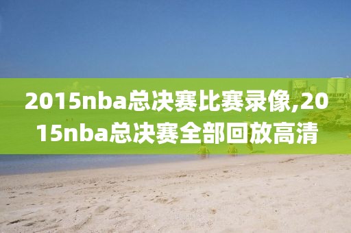 2015nba总决赛比赛录像,2015nba总决赛全部回放高清