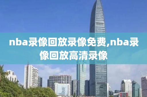 nba录像回放录像免费,nba录像回放高清录像