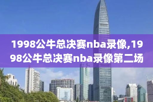 1998公牛总决赛nba录像,1998公牛总决赛nba录像第二场