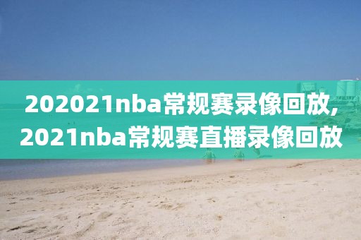 202021nba常规赛录像回放,2021nba常规赛直播录像回放