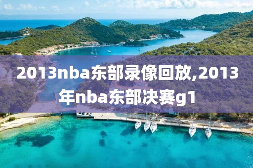 2013nba东部录像回放,2013年nba东部决赛g1