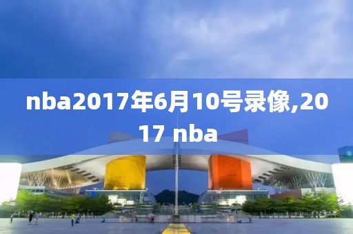 nba2017年6月10号录像,2017 nba