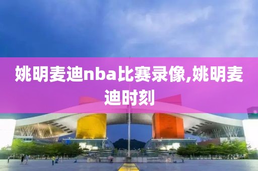 姚明麦迪nba比赛录像,姚明麦迪时刻