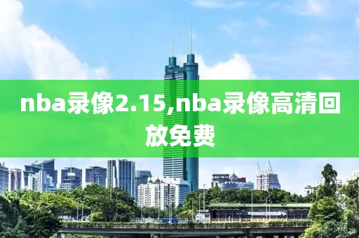 nba录像2.15,nba录像高清回放免费