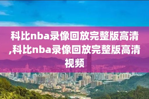 科比nba录像回放完整版高清,科比nba录像回放完整版高清视频