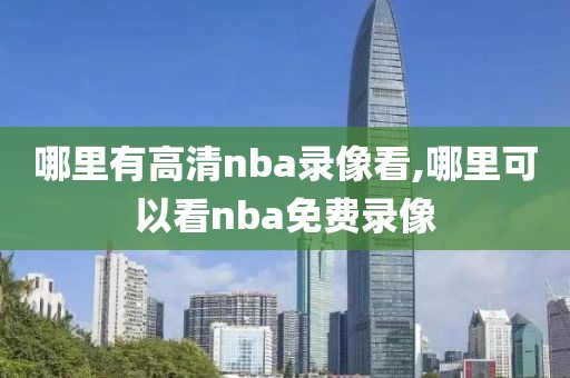 哪里有高清nba录像看,哪里可以看nba免费录像