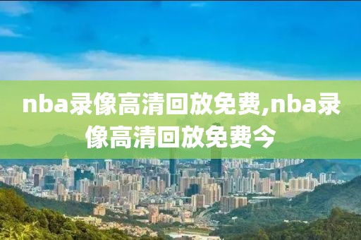 nba录像高清回放免费,nba录像高清回放免费今