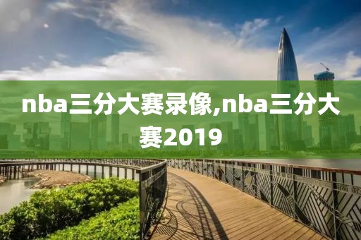 nba三分大赛录像,nba三分大赛2019