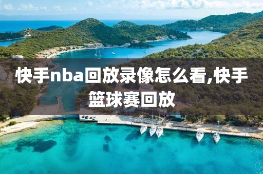 快手nba回放录像怎么看,快手篮球赛回放