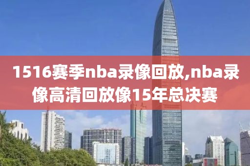 1516赛季nba录像回放,nba录像高清回放像15年总决赛