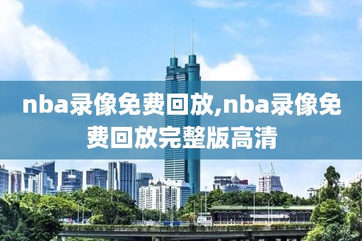 nba录像免费回放,nba录像免费回放完整版高清