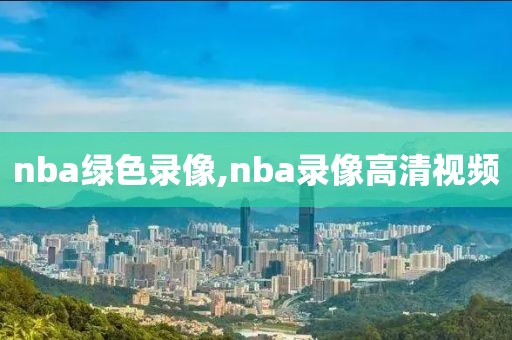 nba绿色录像,nba录像高清视频