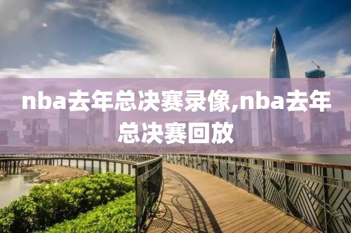 nba去年总决赛录像,nba去年总决赛回放