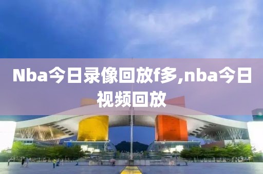 Nba今日录像回放f多,nba今日视频回放