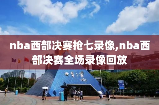 nba西部决赛抢七录像,nba西部决赛全场录像回放