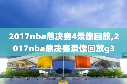 2017nba总决赛4录像回放,2017nba总决赛录像回放g3