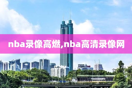 nba录像高燃,nba高清录像网