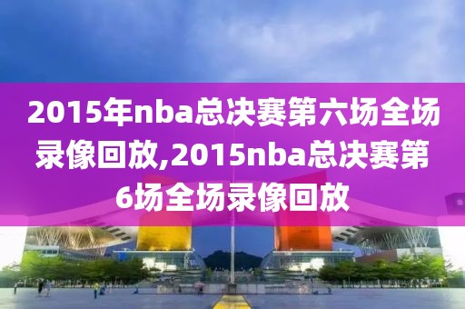 2015年nba总决赛第六场全场录像回放,2015nba总决赛第6场全场录像回放