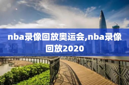 nba录像回放奥运会,nba录像回放2020