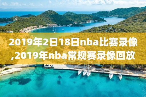 2019年2日18日nba比赛录像,2019年nba常规赛录像回放