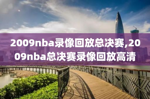 2009nba录像回放总决赛,2009nba总决赛录像回放高清