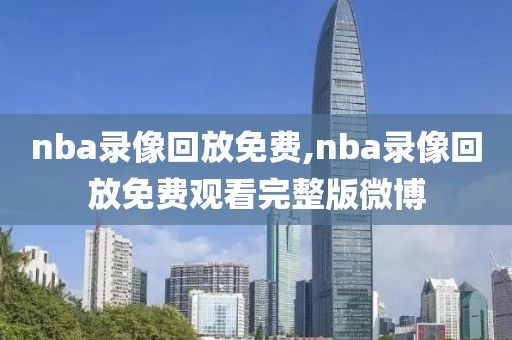 nba录像回放免费,nba录像回放免费观看完整版微博