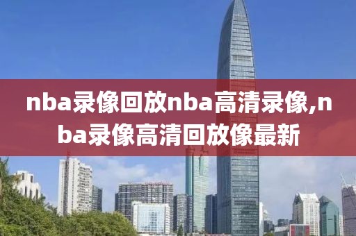 nba录像回放nba高清录像,nba录像高清回放像最新