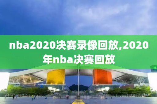 nba2020决赛录像回放,2020年nba决赛回放