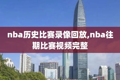 nba历史比赛录像回放,nba往期比赛视频完整