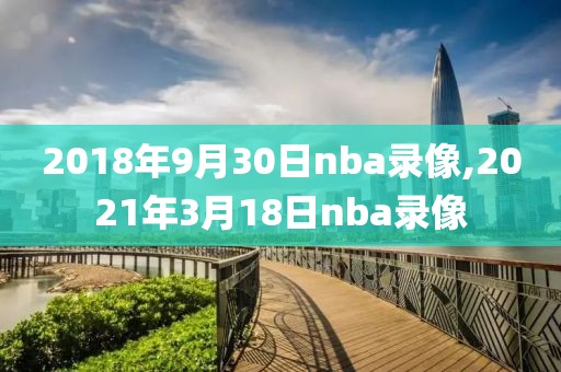 2018年9月30日nba录像,2021年3月18日nba录像