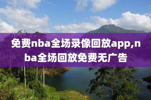 免费nba全场录像回放app,nba全场回放免费无广告