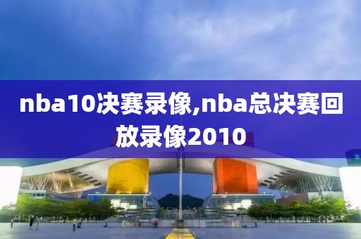 nba10决赛录像,nba总决赛回放录像2010