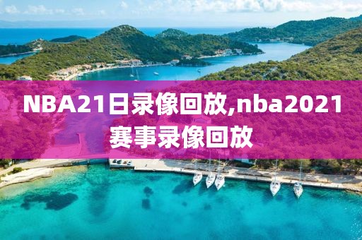 NBA21日录像回放,nba2021赛事录像回放