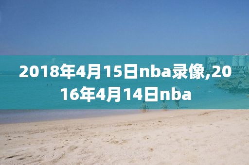 2018年4月15日nba录像,2016年4月14日nba