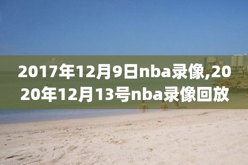 2017年12月9日nba录像,2020年12月13号nba录像回放