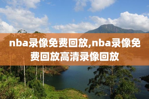 nba录像免费回放,nba录像免费回放高清录像回放