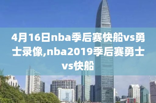 4月16日nba季后赛快船vs勇士录像,nba2019季后赛勇士vs快船