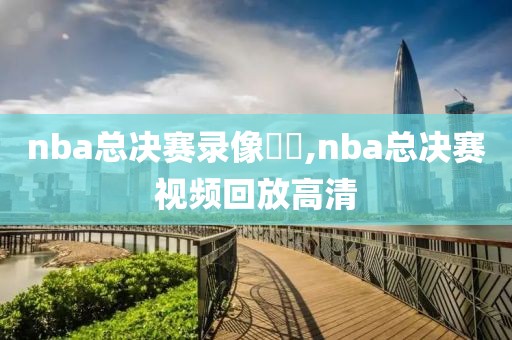 nba总决赛录像粵語,nba总决赛视频回放高清