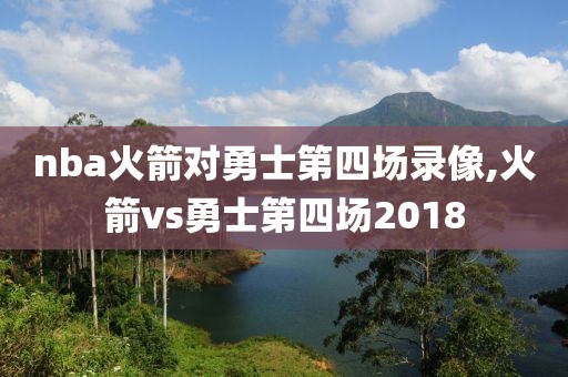 nba火箭对勇士第四场录像,火箭vs勇士第四场2018