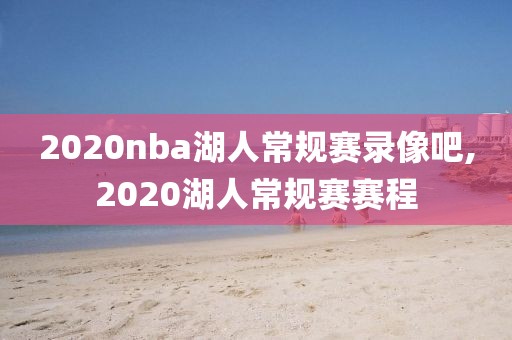 2020nba湖人常规赛录像吧,2020湖人常规赛赛程