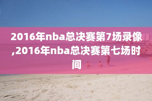 2016年nba总决赛第7场录像,2016年nba总决赛第七场时间