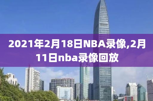 2021年2月18日NBA录像,2月11日nba录像回放