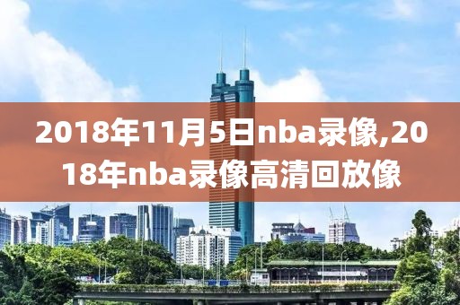 2018年11月5日nba录像,2018年nba录像高清回放像