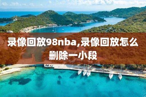 录像回放98nba,录像回放怎么删除一小段