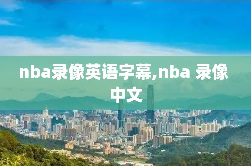 nba录像英语字幕,nba 录像 中文