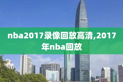 nba2017录像回放高清,2017年nba回放