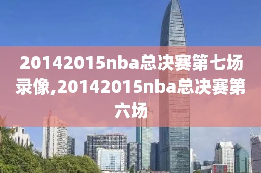 20142015nba总决赛第七场录像,20142015nba总决赛第六场