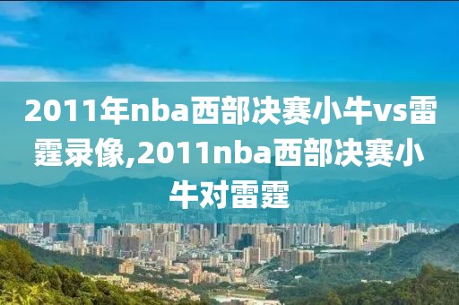 2011年nba西部决赛小牛vs雷霆录像,2011nba西部决赛小牛对雷霆